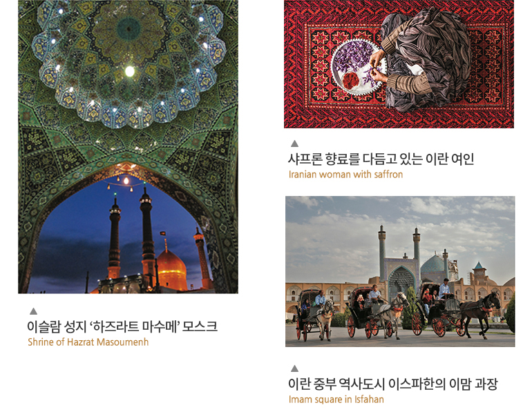 왼쪽 이미지 - 이슬람 성지 ‘하즈라트 마수메’ 모스크 Shrine of Hazrat Masoumenh, 오른쪽 상 이미지 - 샤프론 향료를 다듬고 있는 이란 여인 Iranian woman with saffron, 오른쪽 하 이미지 - 이란 중부 역사도시 이스파한의 이맘 과장 Imam square in Isfahan