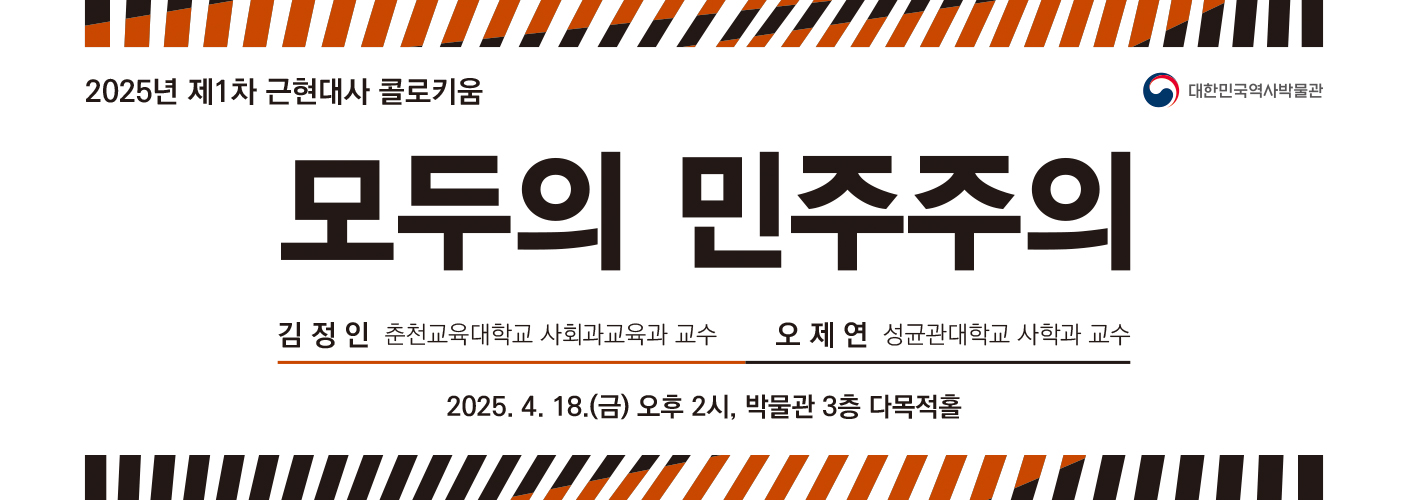 2025년 제1차 근현대사 콜로키움 '모두의 민주주의' 웹배너, 2025년 4월 18일(금) 오후 2시, 본관 3층 다목적홀, 발표자: 김정인 교수(춘천교육대학교 사회과교육과), 대담자: 오제연 교수(성균관대학교 사학과)이다. 