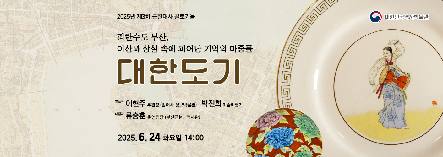 2025년 제3차 근현대사 콜로키움 피란수도 부산, 이산과 상실 속에 피어난 기억의 마중물 '대한도기' 2025.6. 24. 화요일 14:00 발표자 이현주 부관장(범어사 성보박물관) 박진희 미술비평가 대담자 류승훈 운영팀장(부산근현대역사관) 웹배너이다.