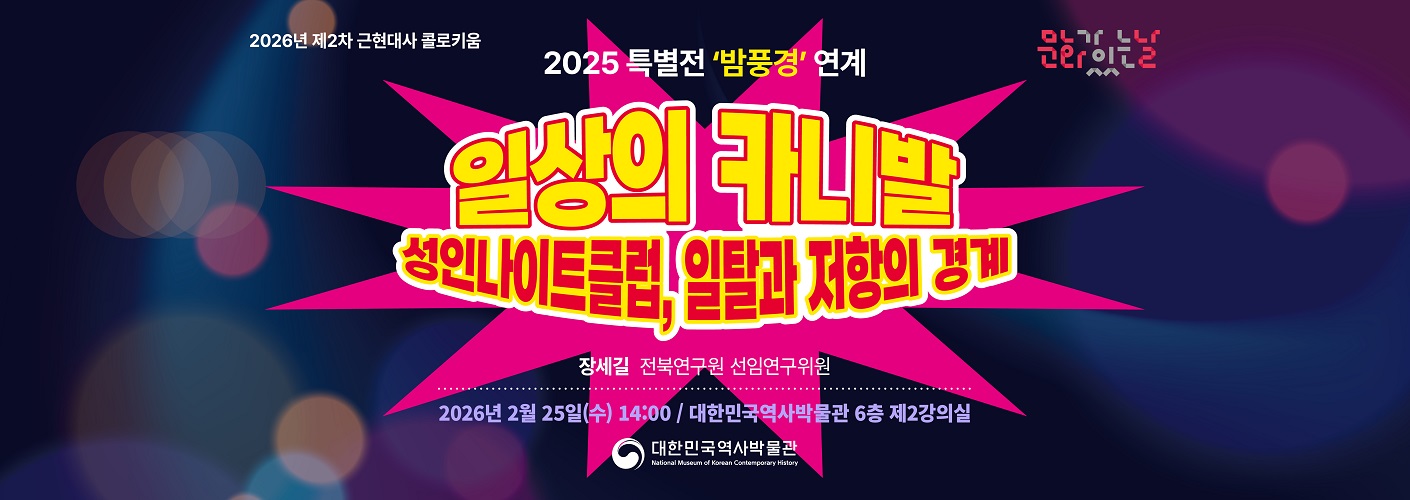 2026년 제2차 근현대사 콜로키움 2025 특별전 '밤풍경' 연계 일상의 카니발 성인나이트클럽, 일탈과 저항의 경계 장세길 전북연구원 선임연구위원 2026년 2월 25일(수) 14:00 대한민국역사박물관 6층 제2강의실이다.