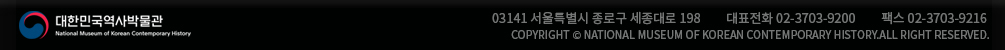 03141 서울특별시 종로구 세종대로 198         대표전화 02-3703-9200         팩스 02-3703-9216  저작권은 대한민국역사박물관에 있습니다.