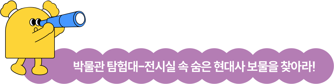박물관 탐험대-전시실 속 숨은 현대사 보물을 찾아라! 박물관 탐험대-전시실 속 숨은 현대사 보물을 찾아라!