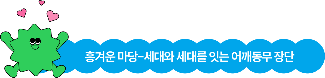 흥겨운 마당-세대와 세대를 잇는 어깨동무 장단 흥겨운 마당-세대와 세대를 잇는 어깨동무 장단